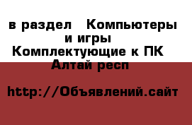  в раздел : Компьютеры и игры » Комплектующие к ПК . Алтай респ.